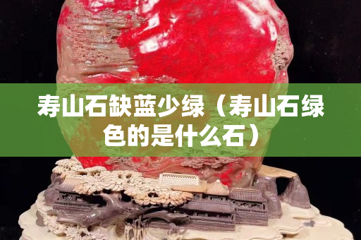 寿山石缺蓝少绿（寿山石绿色的是什么石）