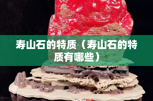 寿山石的特质（寿山石的特质有哪些）