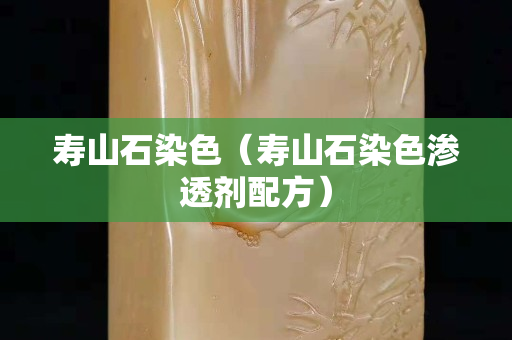 寿山石染色（寿山石染色渗透剂配方）