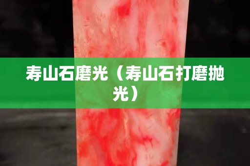 寿山石磨光（寿山石打磨抛光）