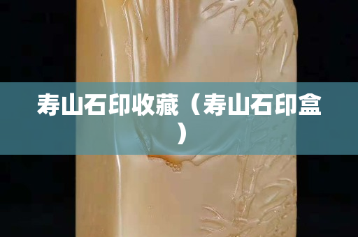 寿山石印收藏（寿山石印盒）