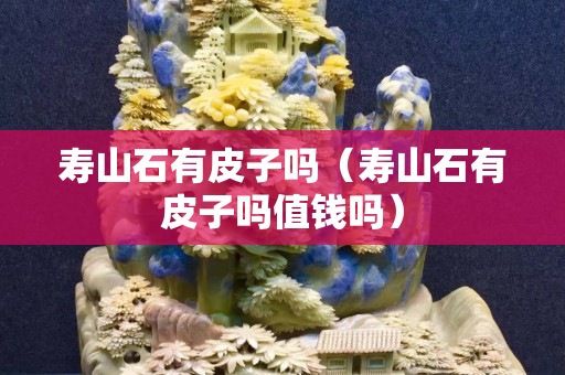 寿山石有皮子吗（寿山石有皮子吗值钱吗）