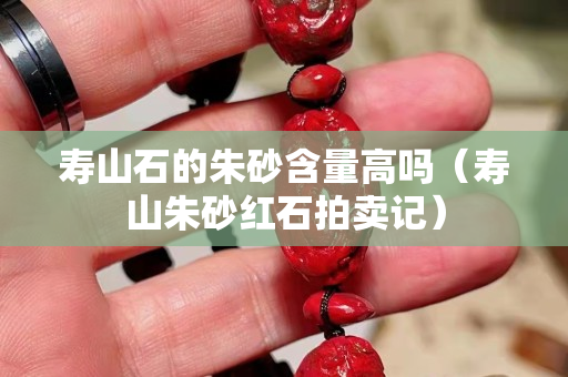 寿山石的朱砂含量高吗（寿山朱砂红石拍卖记）