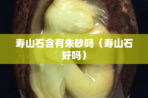 寿山石含有朱砂吗（寿山石好吗）