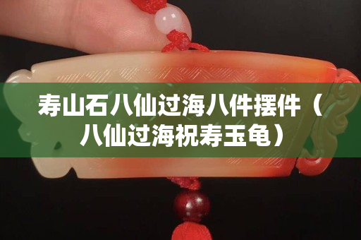 寿山石八仙过海八件摆件（八仙过海祝寿玉龟）