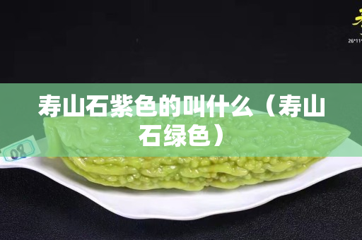 寿山石紫色的叫什么（寿山石绿色）