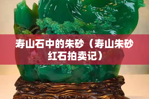 寿山石中的朱砂（寿山朱砂红石拍卖记）