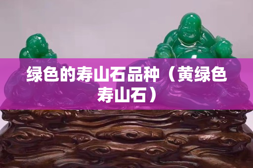 绿色的寿山石品种（黄绿色寿山石）