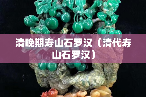 清晚期寿山石罗汉（清代寿山石罗汉）