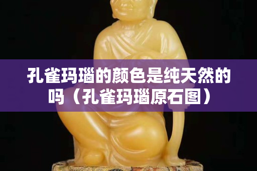 孔雀玛瑙的颜色是纯天然的吗（孔雀玛瑙原石图）