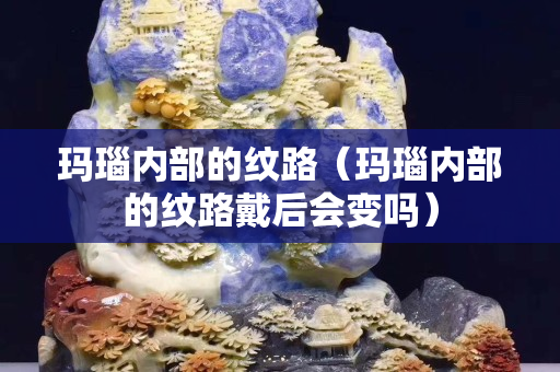 玛瑙内部的纹路（玛瑙内部的纹路戴后会变吗）