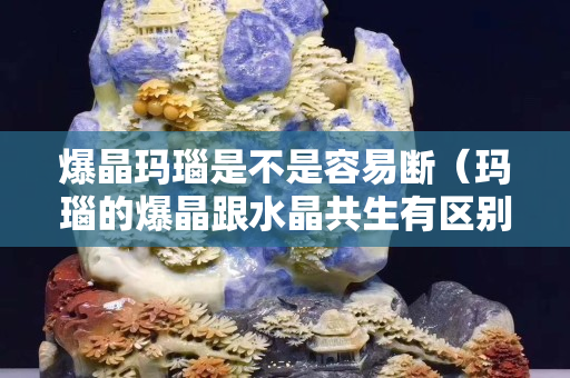 爆晶玛瑙是不是容易断（玛瑙的爆晶跟水晶共生有区别吗）
