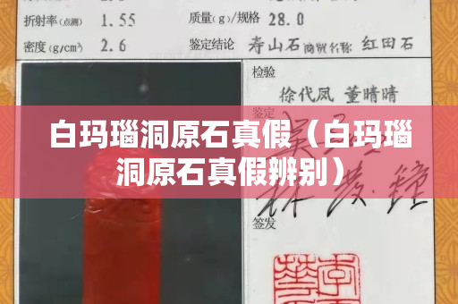 白玛瑙洞原石真假（白玛瑙洞原石真假辨别）