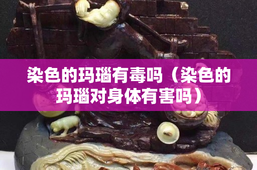 染色的玛瑙有毒吗（染色的玛瑙对身体有害吗）