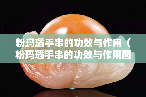 粉玛瑙手串的功效与作用（粉玛瑙手串的功效与作用图片）