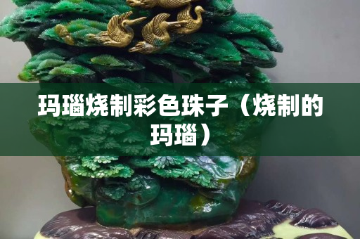 玛瑙烧制彩色珠子（烧制的玛瑙）