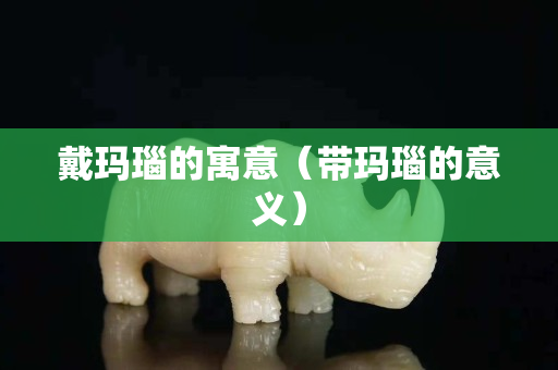 戴玛瑙的寓意（带玛瑙的意义）