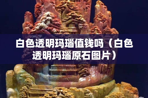 白色透明玛瑙值钱吗（白色透明玛瑙原石图片）