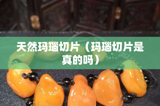 天然玛瑙切片（玛瑙切片是真的吗）