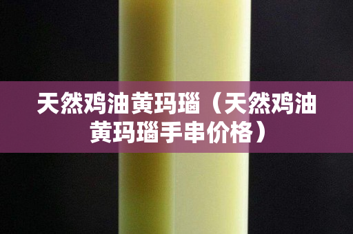 天然鸡油黄玛瑙（天然鸡油黄玛瑙手串价格）