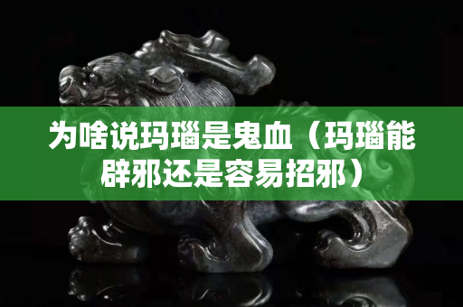 为啥说玛瑙是鬼血（玛瑙能辟邪还是容易招邪）