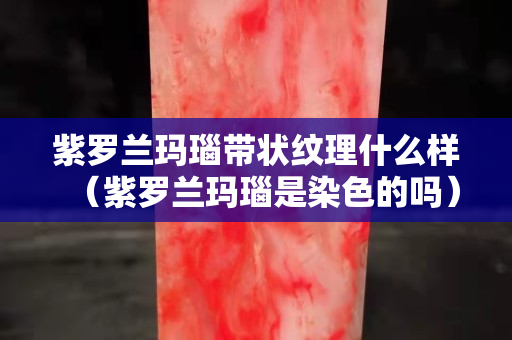 紫罗兰玛瑙带状纹理什么样（紫罗兰玛瑙是染色的吗）