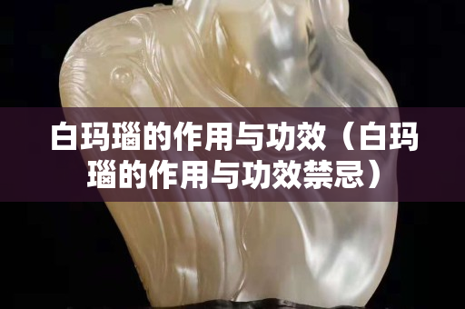 白玛瑙的作用与功效（白玛瑙的作用与功效禁忌）
