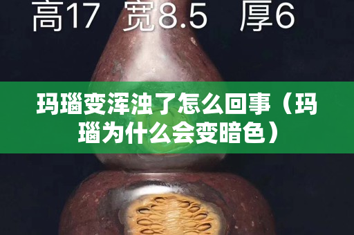 玛瑙变浑浊了怎么回事（玛瑙为什么会变暗色）