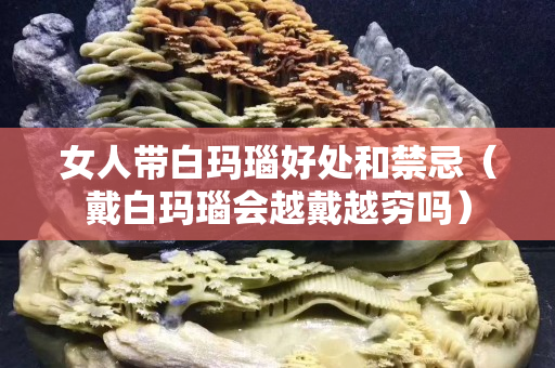 女人带白玛瑙好处和禁忌（戴白玛瑙会越戴越穷吗）