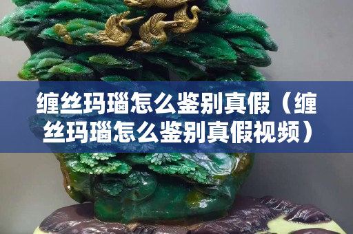 缠丝玛瑙怎么鉴别真假（缠丝玛瑙怎么鉴别真假视频）