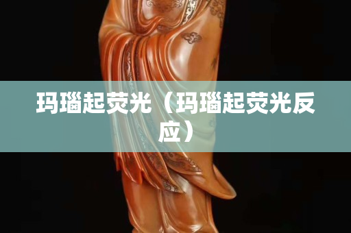 玛瑙起荧光（玛瑙起荧光反应）