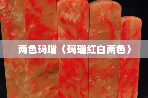 两色玛瑙（玛瑙红白两色）