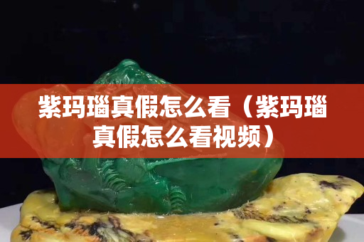 紫玛瑙真假怎么看（紫玛瑙真假怎么看视频）