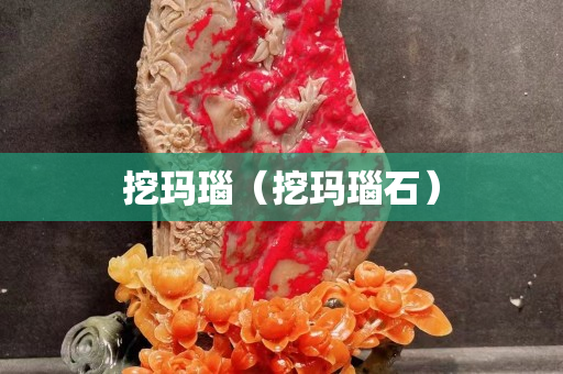 挖玛瑙（挖玛瑙石）