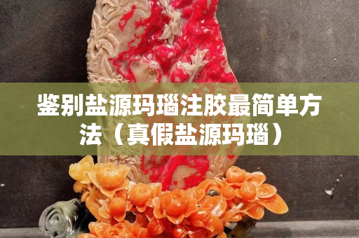 鉴别盐源玛瑙注胶最简单方法（真假盐源玛瑙）
