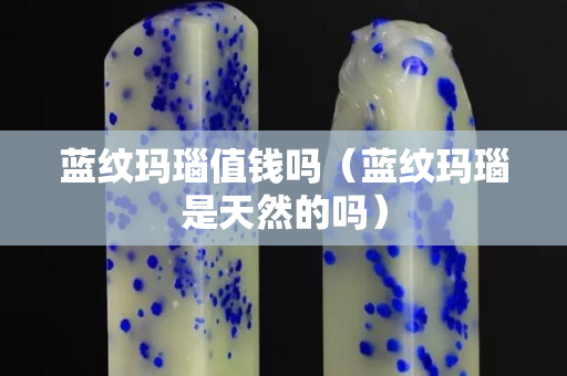 蓝纹玛瑙值钱吗（蓝纹玛瑙是天然的吗）