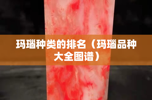 玛瑙种类的排名（玛瑙品种大全图谱）