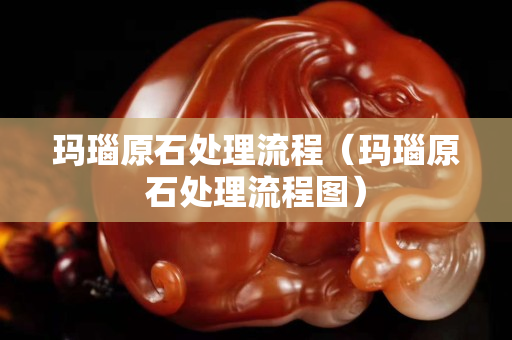 玛瑙原石处理流程（玛瑙原石处理流程图）