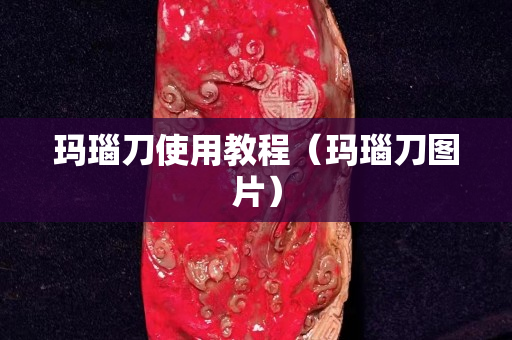玛瑙刀使用教程（玛瑙刀图片）