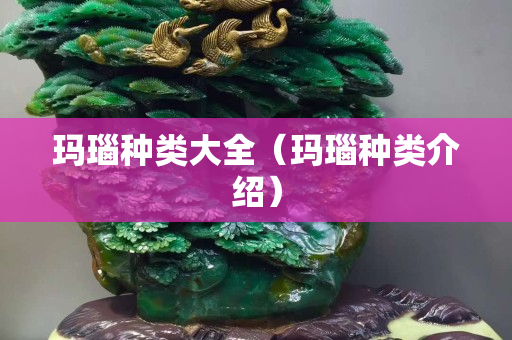 玛瑙种类大全（玛瑙种类介绍）