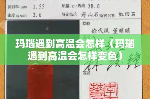 玛瑙遇到高温会怎样（玛瑙遇到高温会怎样变色）