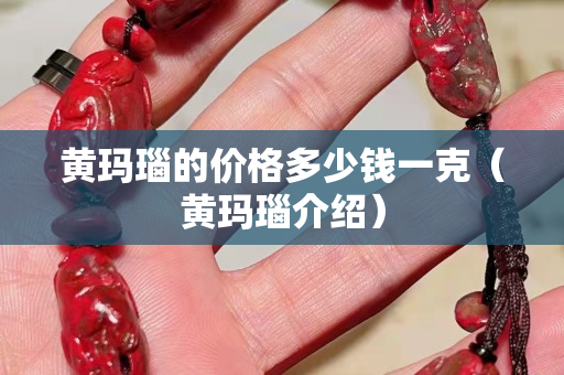 黄玛瑙的价格多少钱一克（黄玛瑙介绍）