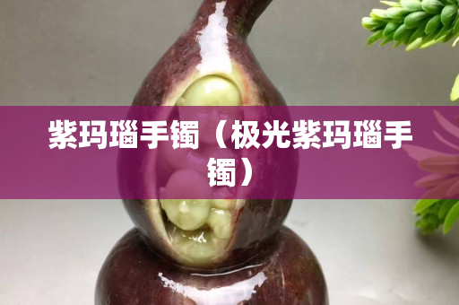 紫玛瑙手镯（极光紫玛瑙手镯）