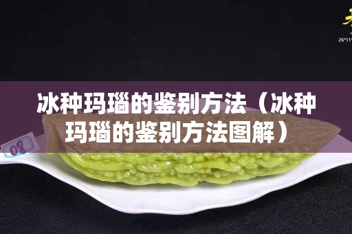 冰种玛瑙的鉴别方法（冰种玛瑙的鉴别方法图解）