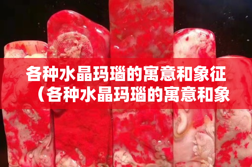 各种水晶玛瑙的寓意和象征（各种水晶玛瑙的寓意和象征意义）