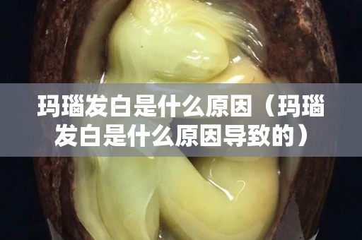 玛瑙发白是什么原因（玛瑙发白是什么原因导致的）
