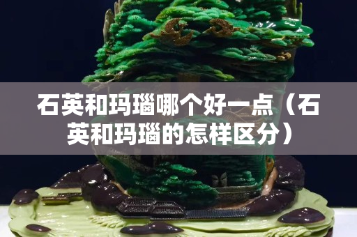 石英和玛瑙哪个好一点（石英和玛瑙的怎样区分）
