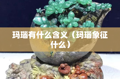 玛瑙有什么含义（玛瑙象征什么）