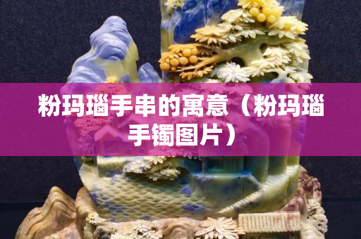 粉玛瑙手串的寓意（粉玛瑙手镯图片）