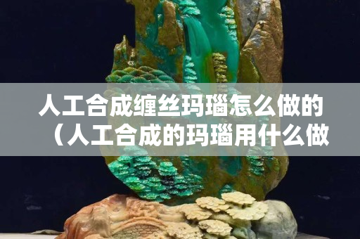 人工合成缠丝玛瑙怎么做的（人工合成的玛瑙用什么做的）